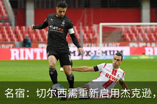 名宿：切尔西需重新启用杰克逊，以激活最佳状态的帕尔默